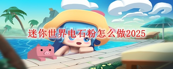 迷你世界电石粉怎么做2025
