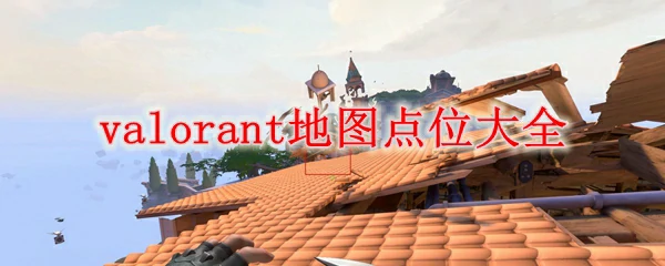 无畏契约地图点位,无畏契约