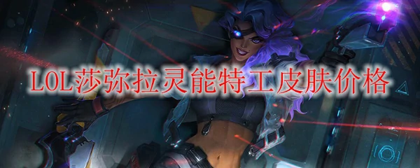 LOL莎弥拉灵能特工皮肤价格,LOL