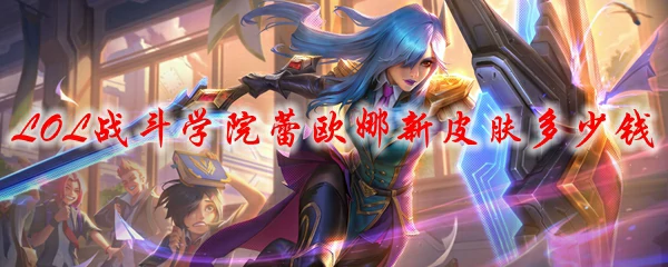 LOL战斗学院蕾欧娜新皮肤多少钱,LOL