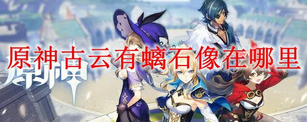 原神古云有螭石像在哪里,原神
