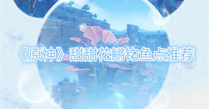 甜甜花鱂钓鱼点在哪,原神