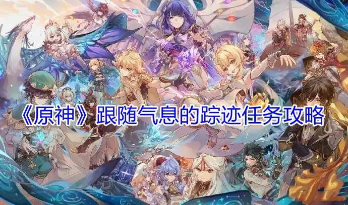 跟随气息的踪迹任务怎么做,原神