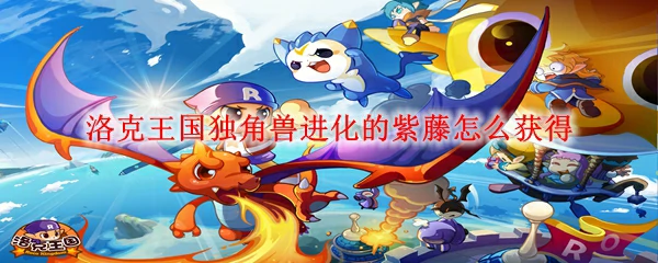 洛克王国独角兽进化的紫藤怎么获得