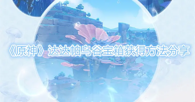 达达帕乌谷宝箱怎么获得,原神