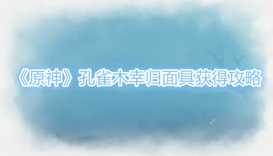 孔雀木幸归面具怎么获得,原神