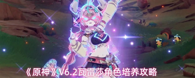 V6.2瓦雷莎角色培养攻略