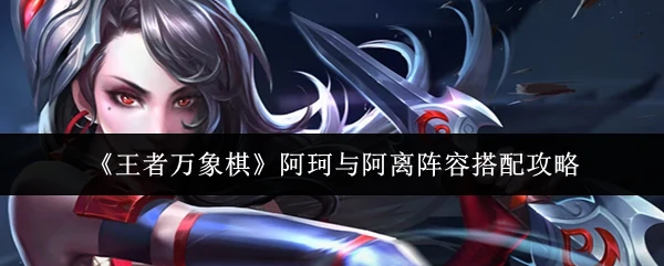 阿珂与阿离阵容搭配攻略
