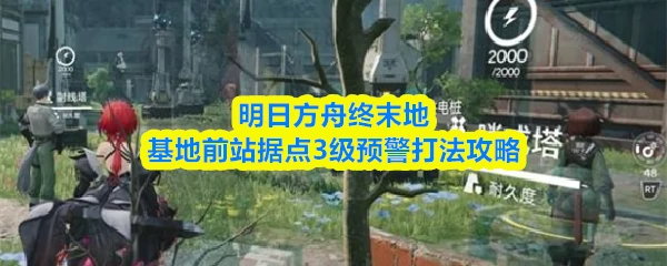 明日方舟终末地：基地前站据点3级预警轻松通关打法攻略