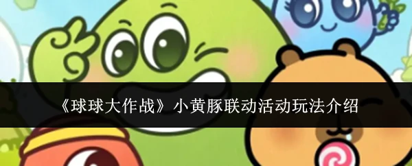 小黄豚联动活动玩法介绍