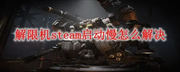 解限机steam启动慢怎么解决,steam