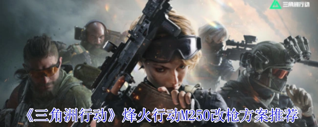 烽火行动M250改枪方案推荐,三角洲行动