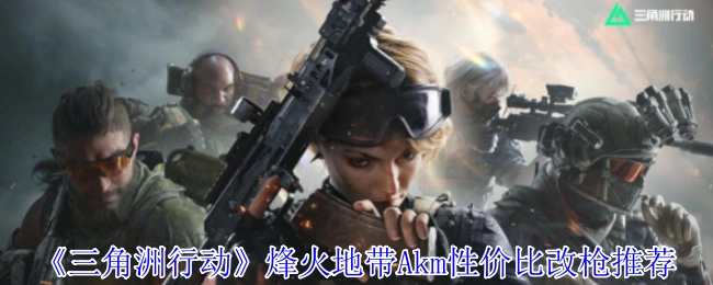 烽火地带Akm性价比改枪推荐,三角洲行动
