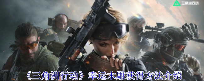 幸运木雕获得方法介绍,三角洲行动