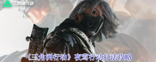 夜莺行动打法攻略,三角洲行动