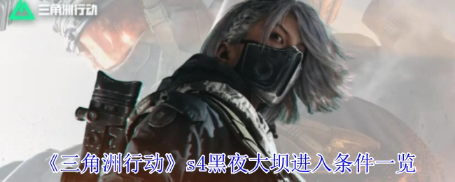 s4黑夜大坝进入条件一览,三角洲行动