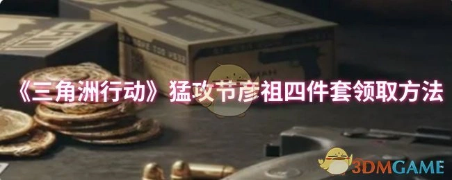 猛攻节彦祖四件套领取方法,三角洲行动