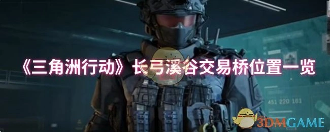 长弓溪谷交易桥位置一览,三角洲行动