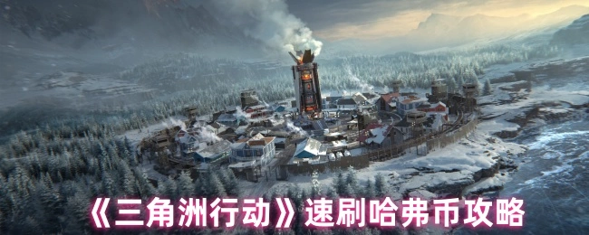 速刷哈弗币攻略,三角洲行动