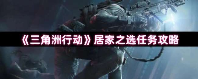 居家之选任务攻略,三角洲行动