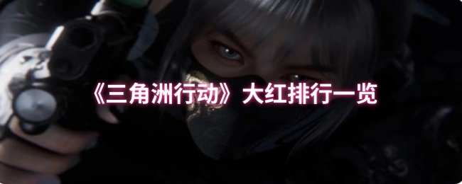 大红排行一览,三角洲行动