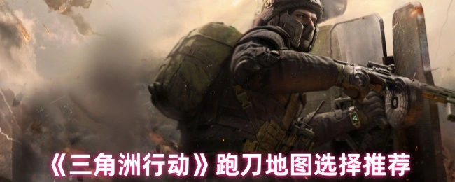 跑刀地图选择推荐,三角洲行动