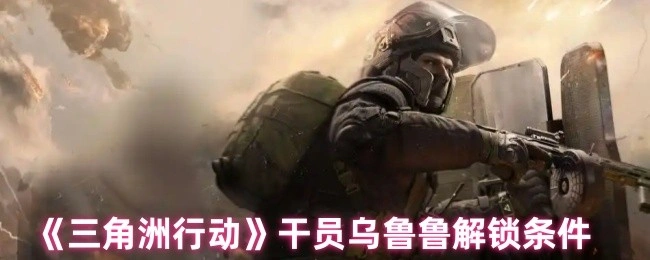 干员乌鲁鲁解锁条件,三角洲行动