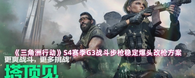S4赛季G3战斗步枪稳定爆头改枪方案,三角洲行动