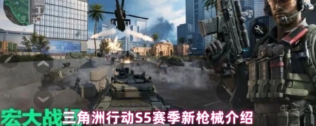 S5赛季新枪械介绍,三角洲行动