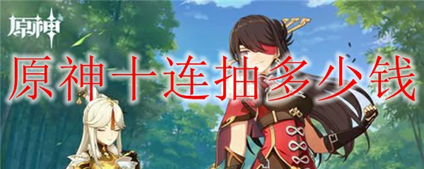 原神十连抽多少钱,原神