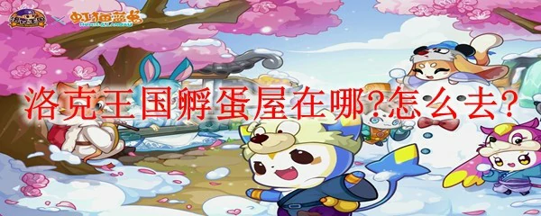 洛克王国孵蛋屋在哪?怎么去?