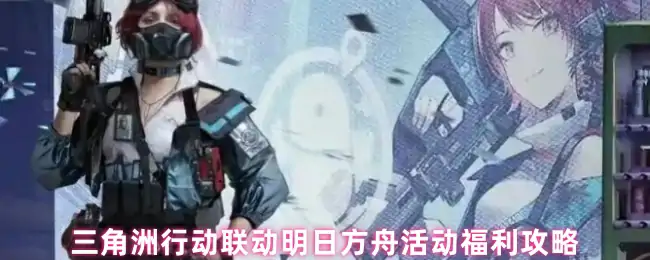 联动明日方舟活动福利攻略,三角洲行动,明日方舟