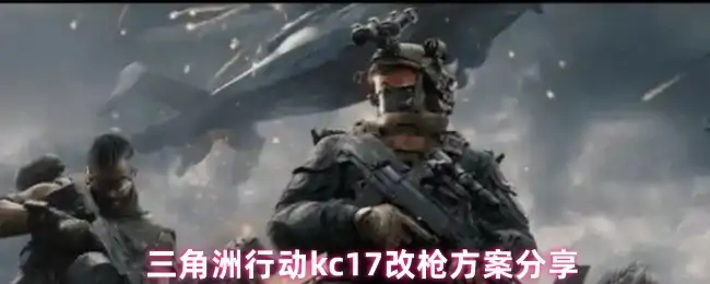 kc17改枪方案分享,三角洲行动