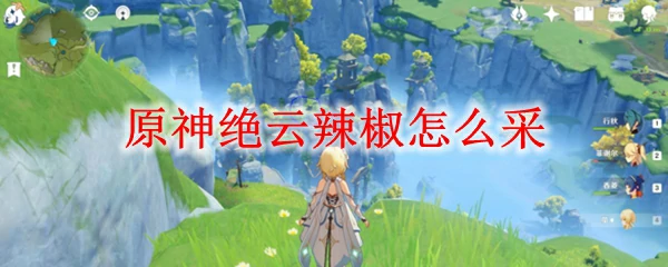 原神绝云辣椒怎么采,原神