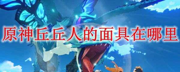 原神丘丘人的面具在哪里,原神