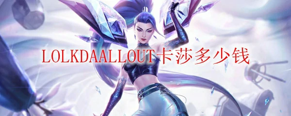LOLKDAALLOUT卡莎多少钱,LOL