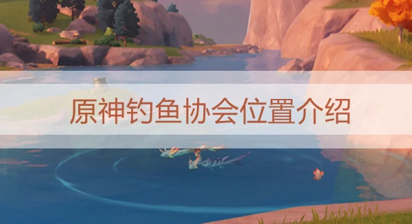 原神须弥钓鱼协会在哪,原神