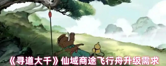 仙域商途飞行舟升级需求