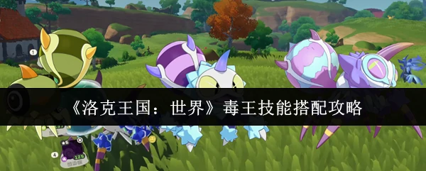 毒王技能搭配攻略