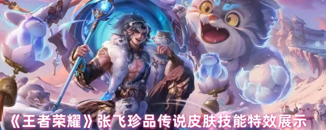 张飞珍品传说皮肤技能特效展示