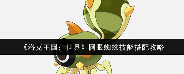 圆眼蜘蛛技能搭配攻略