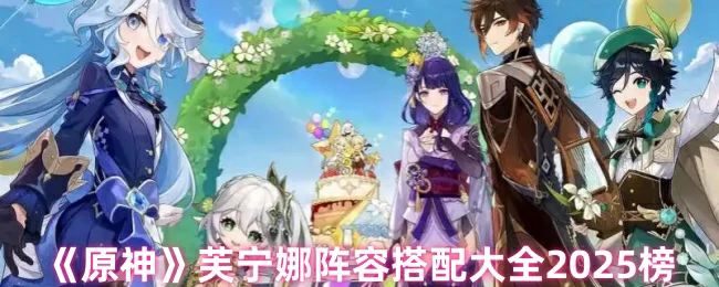 芙宁娜阵容搭配大全2025榜