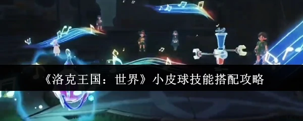 小皮球技能搭配攻略