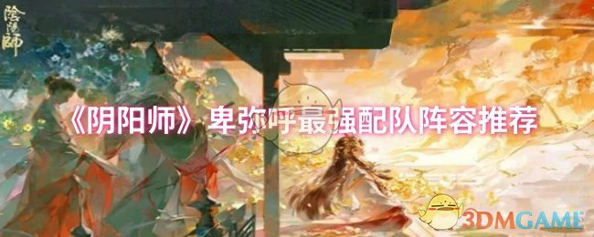 卑弥呼最强配队阵容推荐