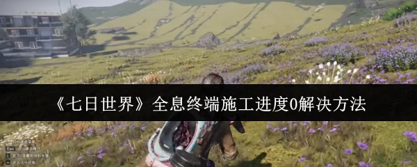 全息终端施工进度0解决方法