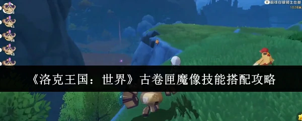 古卷匣魔像技能搭配攻略