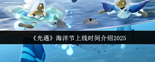 海洋节上线时间介绍2025
