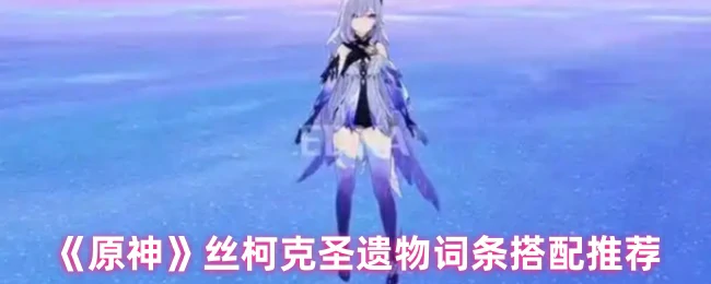 丝柯克圣遗物词条搭配推荐