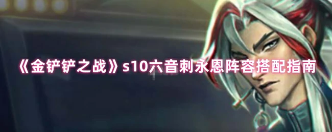 s10六音刺永恩阵容搭配指南