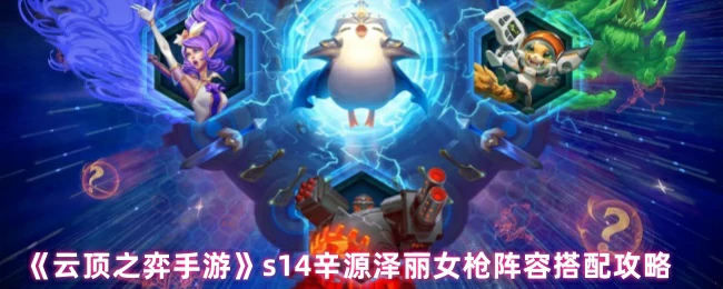 s14辛源泽丽女枪阵容搭配攻略